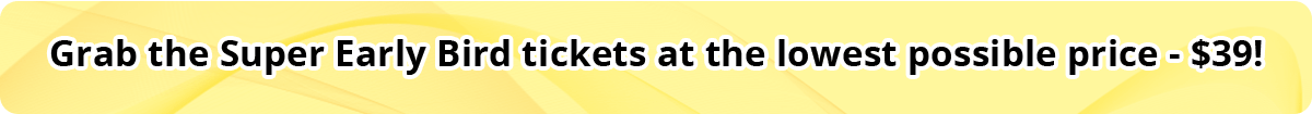 Grab the Super Early Bird tickets at the lowest possible price – $39! Grab the Super Early Bird tickets at the lowest possible price