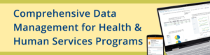 Comprehensive Data Management for Health & Human Services Programs