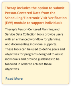 Therap includes the option to submit Person-Centered Data from the Scheduling/Electronic Visit Verification (EVV) module to support individuals