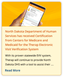 North Dakota Department of Human Services has received Certification from Centers for Medicare and Medicaid for the Therap Electronic Visit Verification System