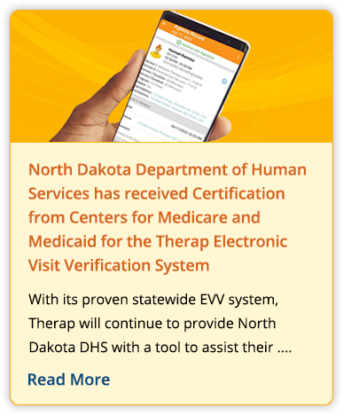 North Dakota Department of Human Services has received Certification from Centers for Medicare and Medicaid for the Therap Electronic Visit Verification System