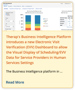 Therap's Business Intelligence Platform introduces a new Electronic Visit Verification (EVV) Dashboard to allow the Visual Display of Scheduling/EVV Data for Service Providers in Human Services Settings